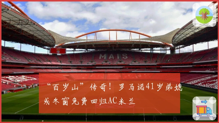 “百岁山”传奇！罗马诺41岁弟媳或冬窗免费回归AC米兰