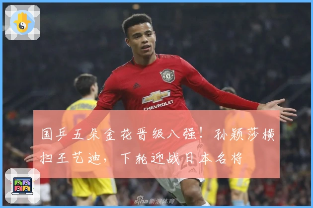 国乒五朵金花晋级八强！孙颖莎横扫王艺迪，下轮迎战日本名将