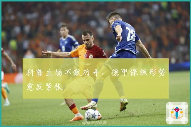 科隆主场不敌对手，德甲保级形势愈发紧张