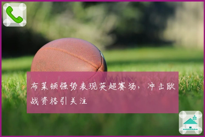 布莱顿强势表现英超赛场，冲击欧战资格引关注