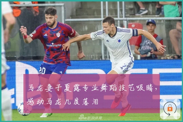 马龙妻子夏露专业舞蹈技艺吸睛，感动马龙几度落泪