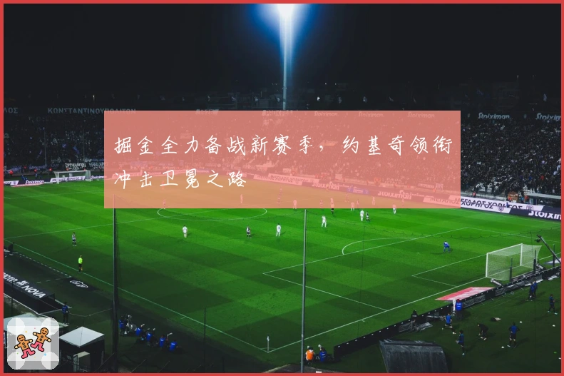 掘金全力备战新赛季，约基奇领衔冲击卫冕之路