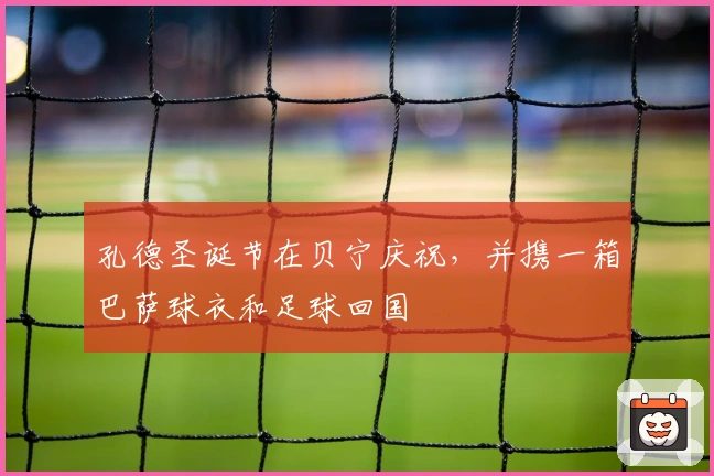 孔德圣诞节在贝宁庆祝，并携一箱巴萨球衣和足球回国