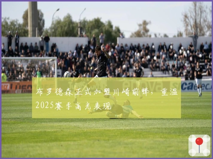 布罗德森正式加盟川崎前锋，重温2025赛季高光表现