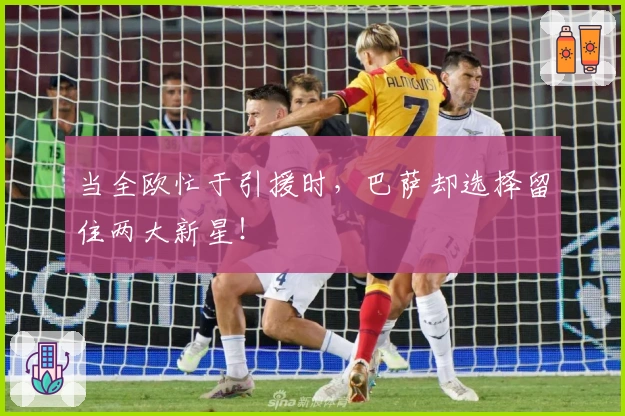 当全欧忙于引援时，巴萨却选择留住两大新星！