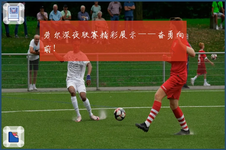 劳尔深夜联赛精彩展示——奋勇向前！