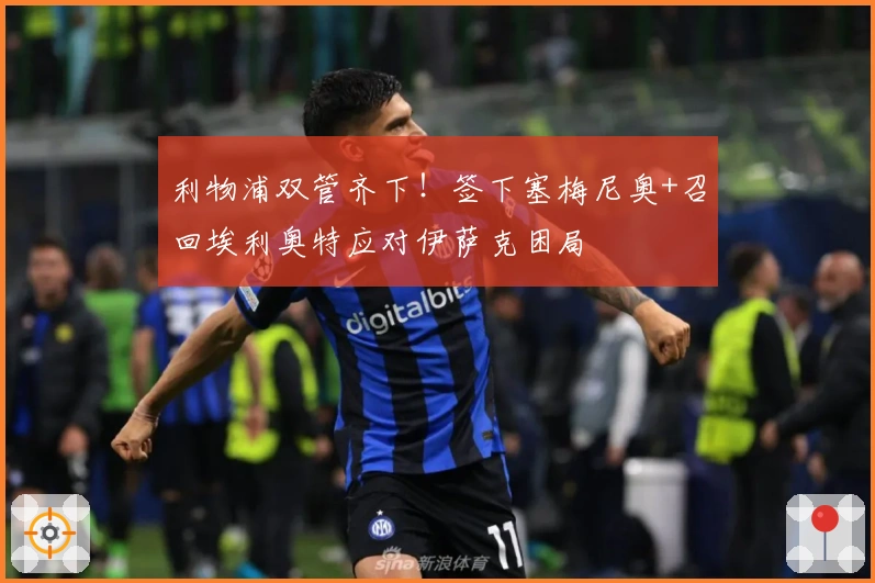 利物浦双管齐下！签下塞梅尼奥+召回埃利奥特应对伊萨克困局