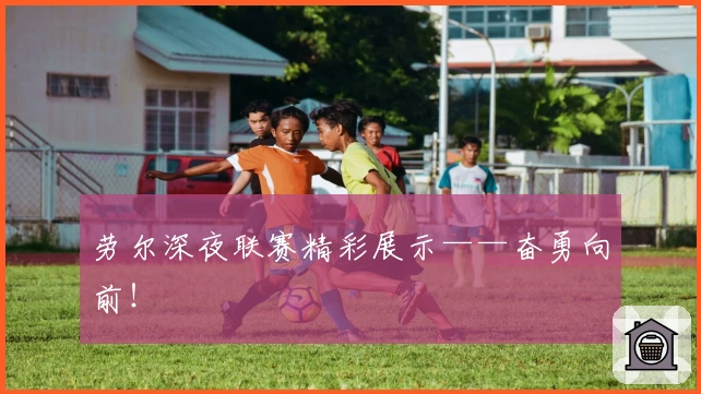 劳尔深夜联赛精彩展示——奋勇向前！